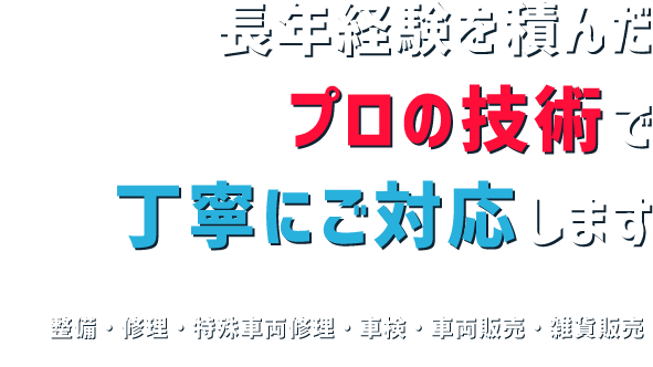 長年経験を積んだプロの技術で 丁寧にご対応します 整備・修理・特殊車両修理・車検・車両販売・雑貨販売